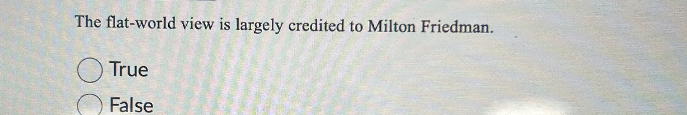  The flat-world view is largely credited to Milton Friedman. True False