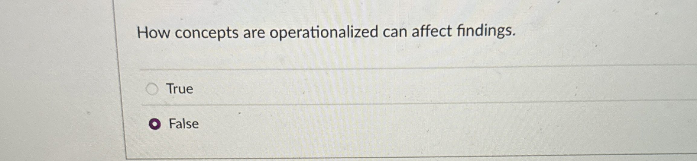  How concepts are operationalized can affect findings. True False 