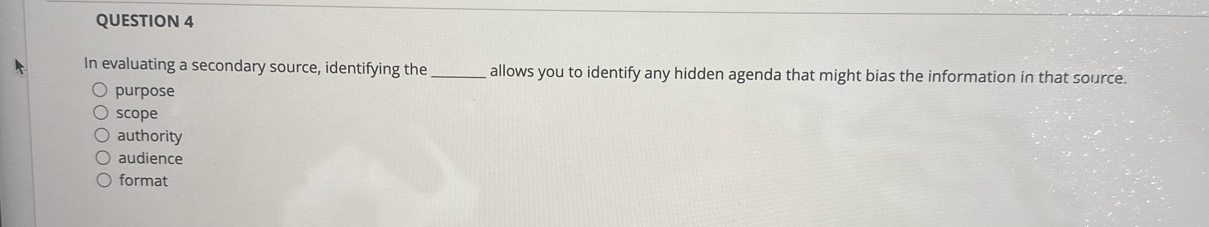  QUESTION 4 In evaluating a secondary source, identifying the q, purpose