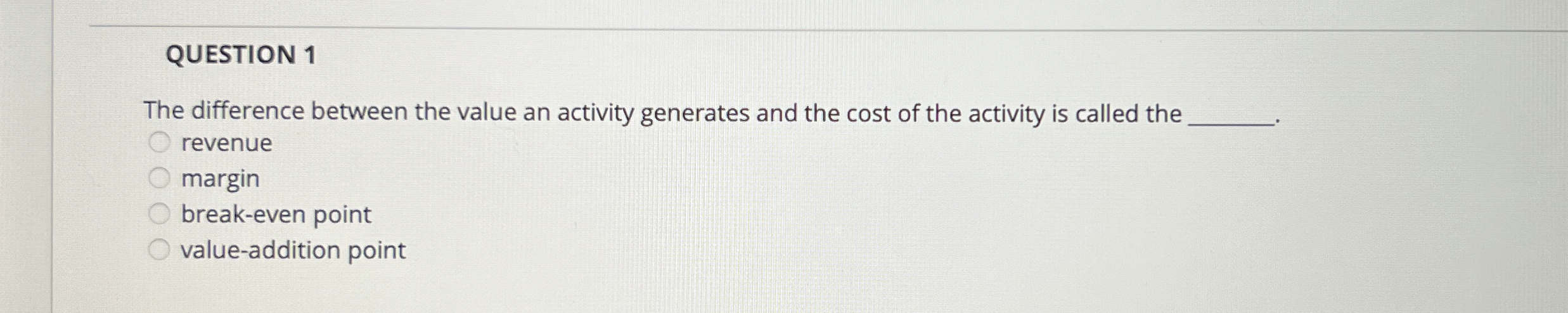 QUESTION 1 The difference between the value an activity generates and