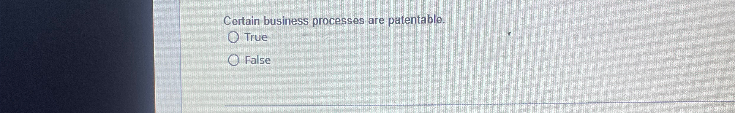  Certain business processes are patentable. True False 