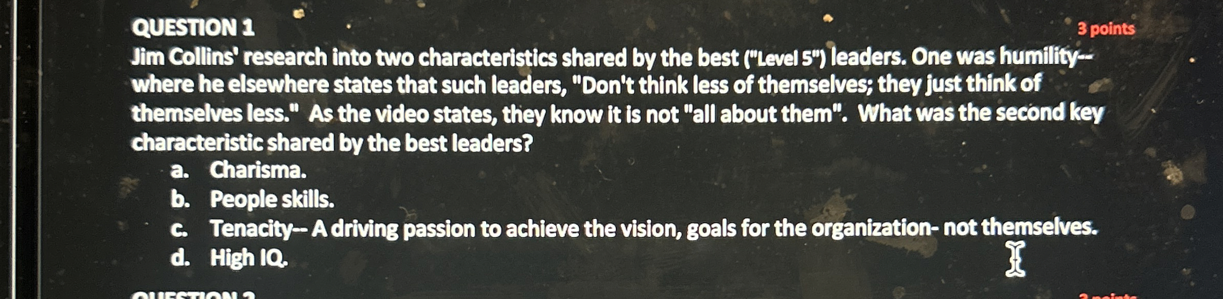  QUESTION 1 3 points Jim Collins' research into two characteristics shared