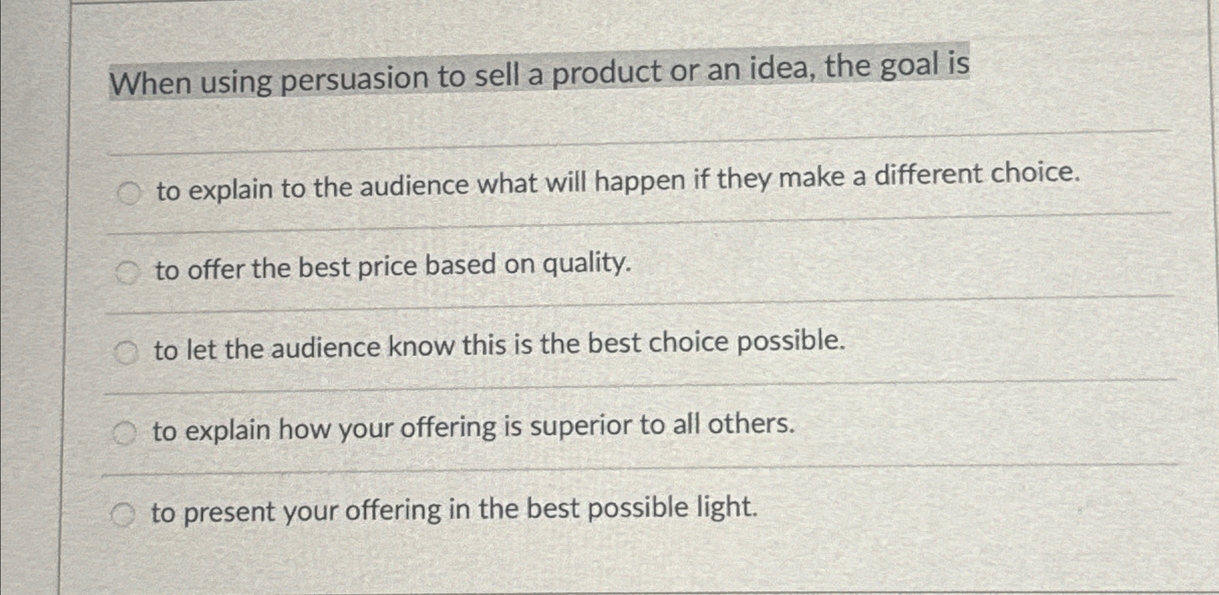  When using persuasion to sell a product or an idea, the
