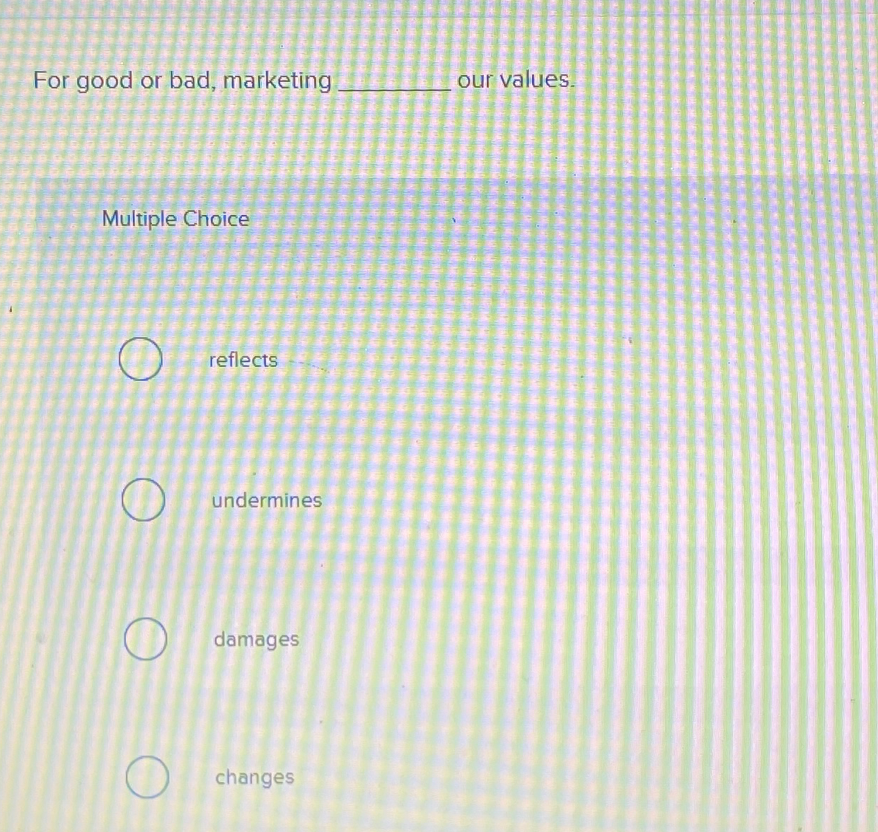  For good or bad, marketing our values. Multiple Choice reflects undermines
