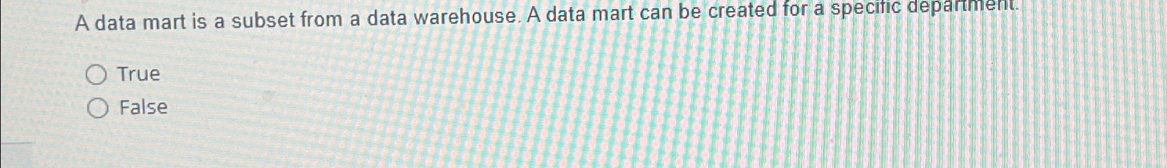  A data mart is a subset from a data warehouse. A