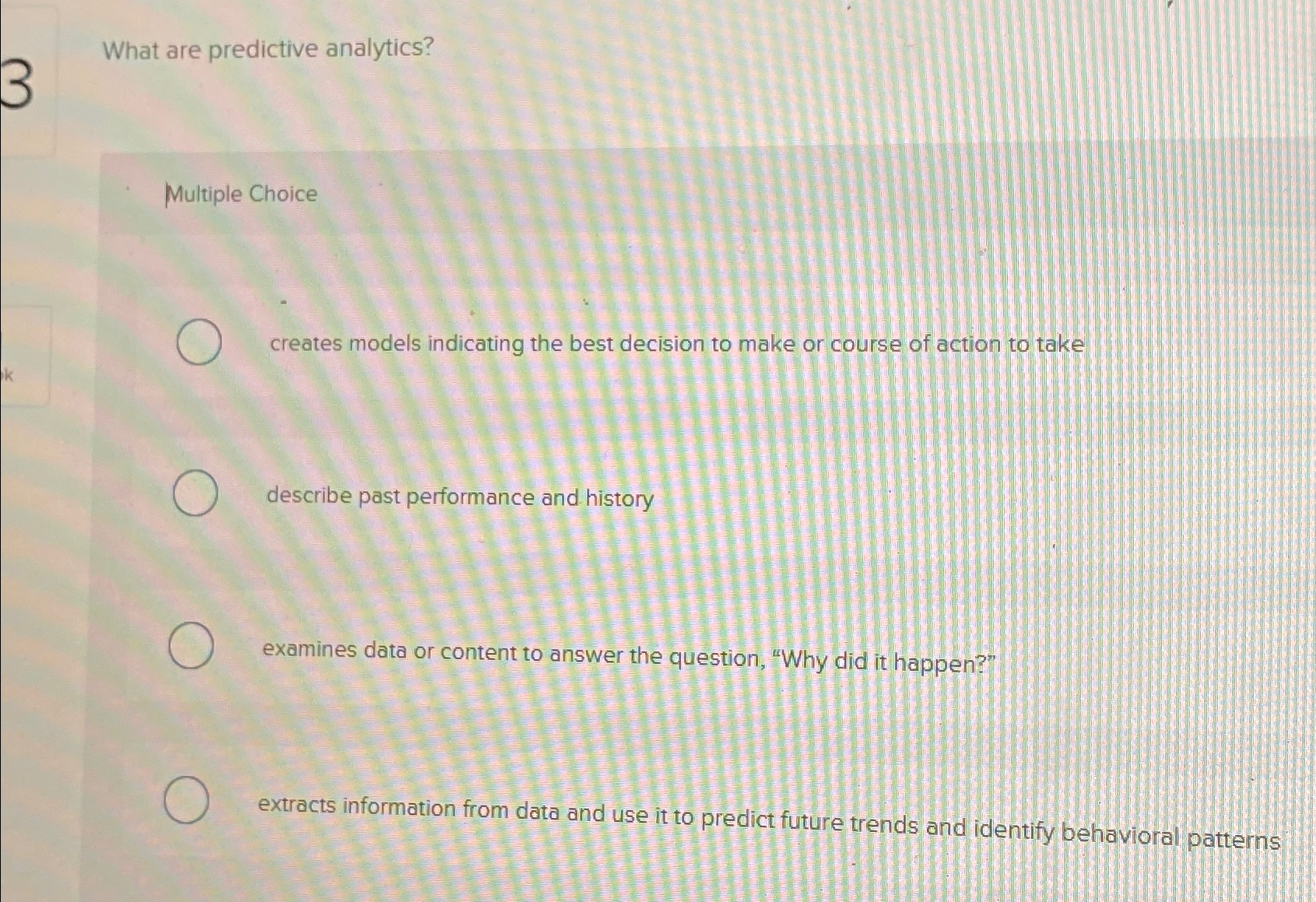  What are predictive analytics? Multiple Choice creates models indicating the best