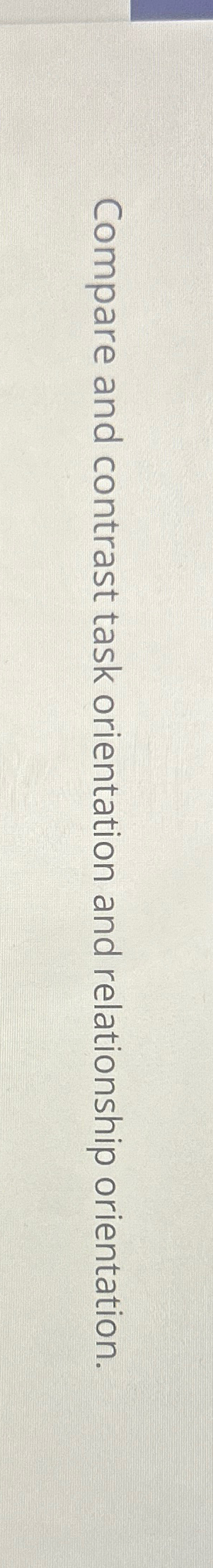  Compare and contrast task orientation and relationship orientation. 
