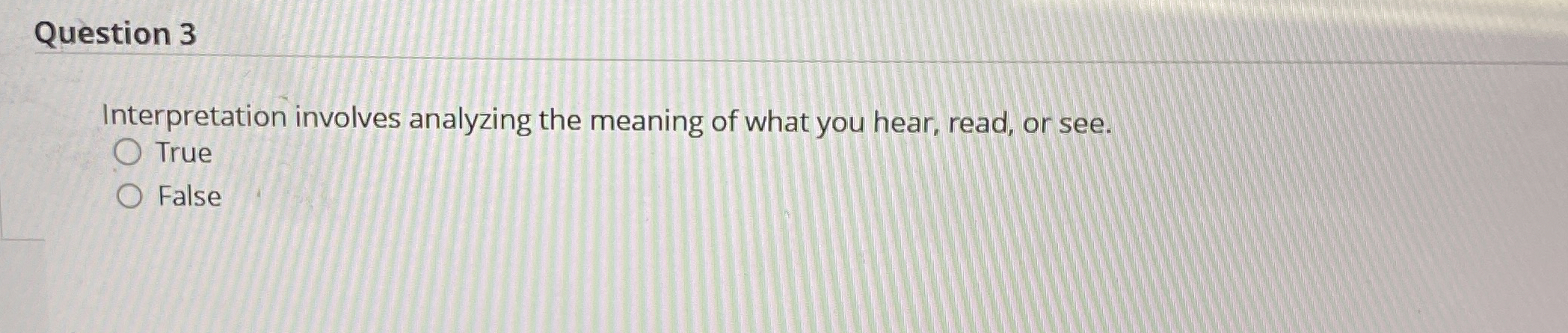  Question 3 Interpretation involves analyzing the meaning of what you hear,