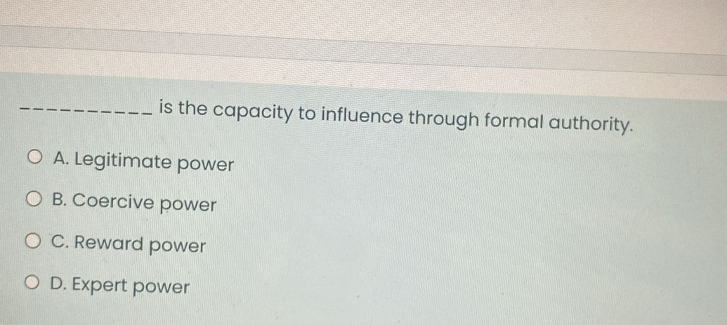  is the capacity to influence through formal authority. A. Legitimate power