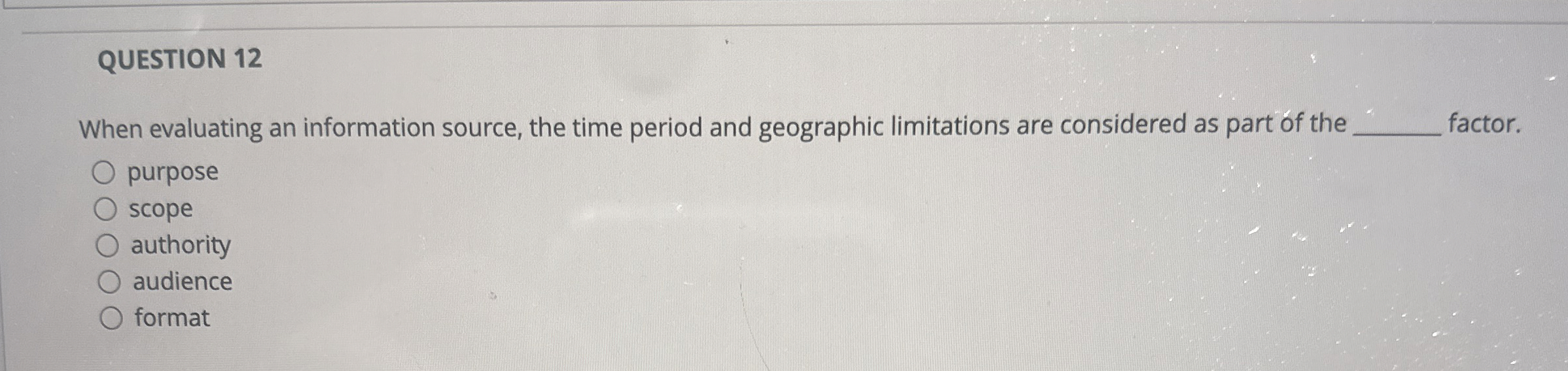  QUESTION 12 When evaluating an information source, the time period and