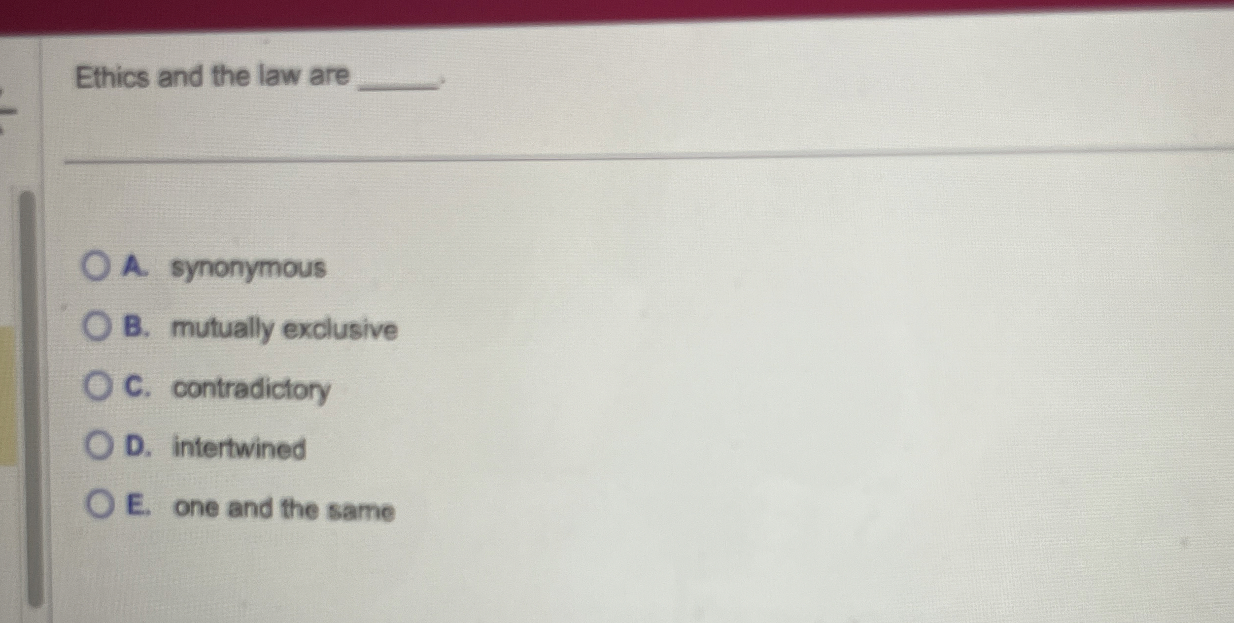 Ethics and the law are . A. synonymous B. mutually exclusive