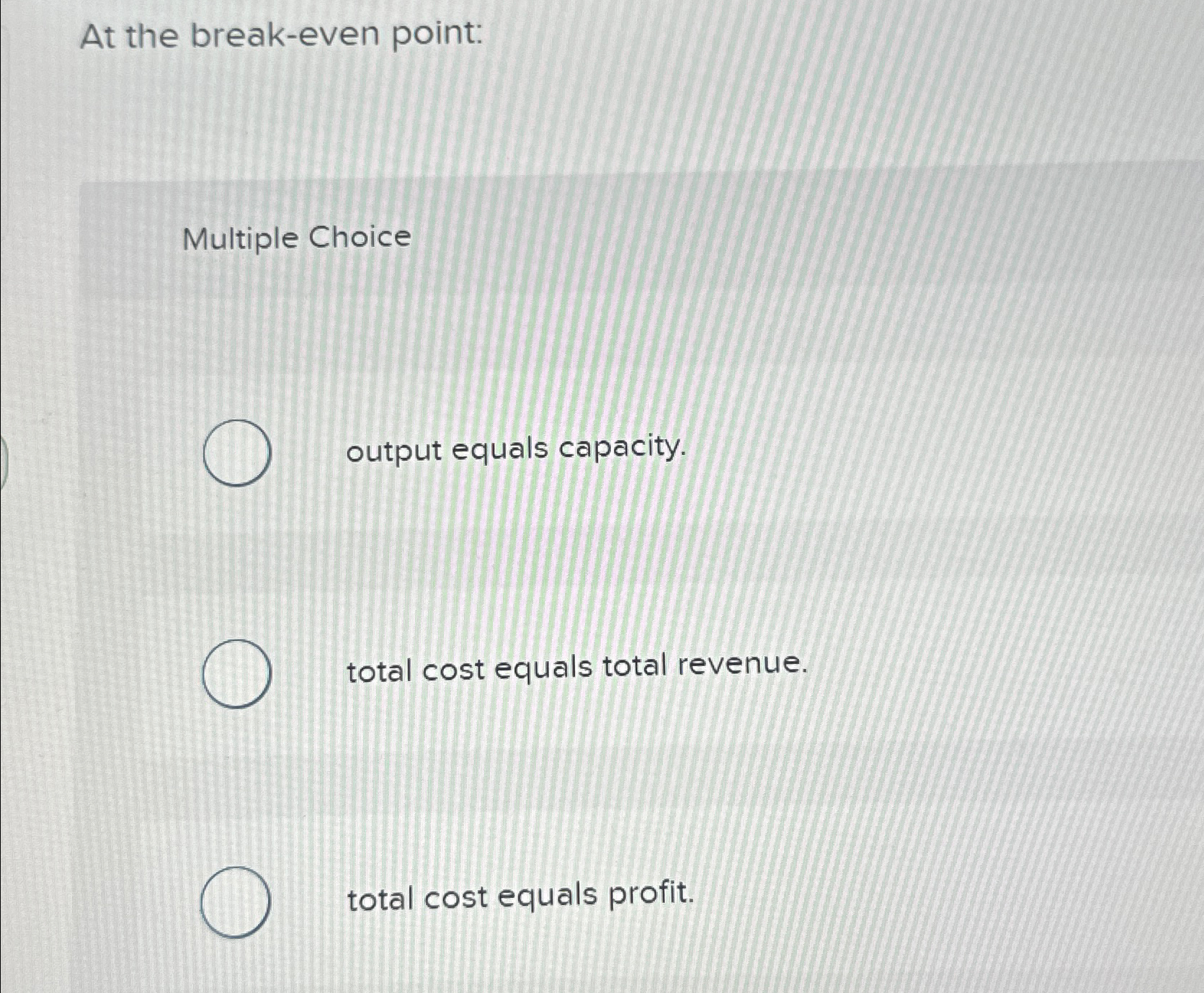  At the break-even point: Multiple Choice output equals capacity. total cost