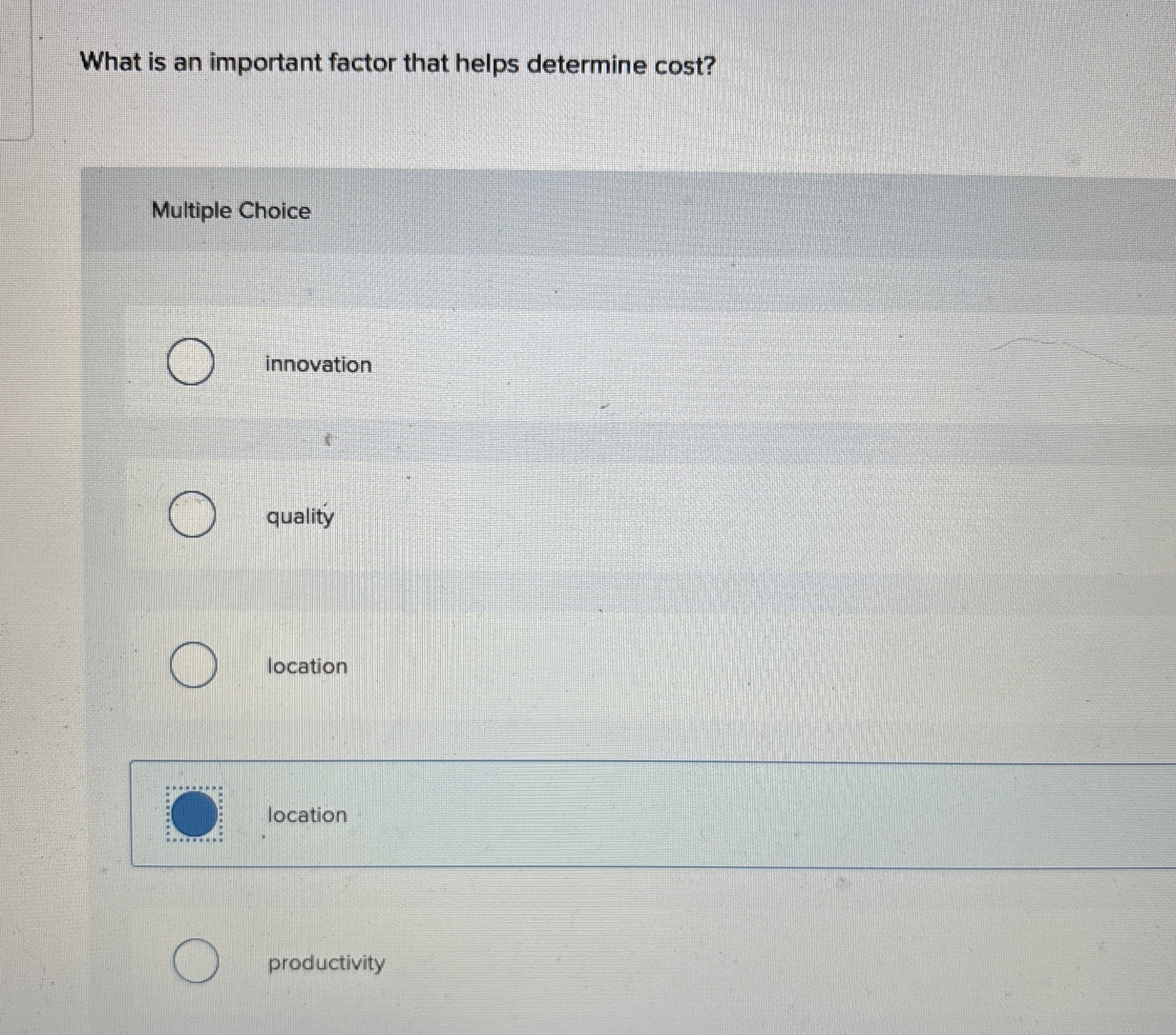  What is an important factor that helps determine cost? Multiple Choice