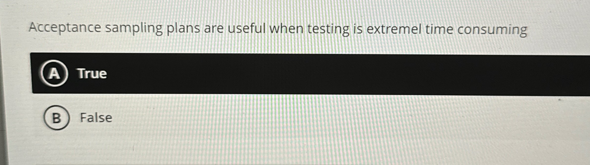  Acceptance sampling plans are useful when testing is extremel time consuming
