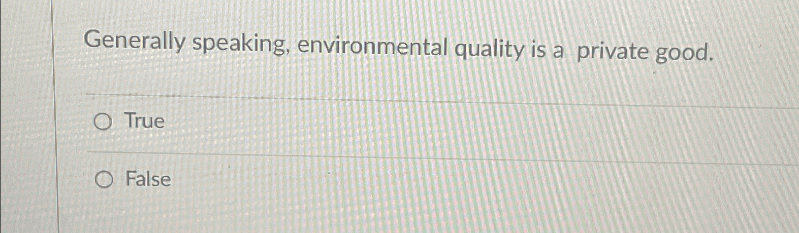  Generally speaking, environmental quality is a private good. True False 