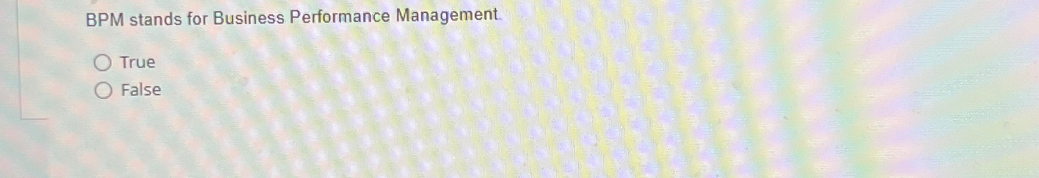  BPM stands for Business Performance Management. True False 