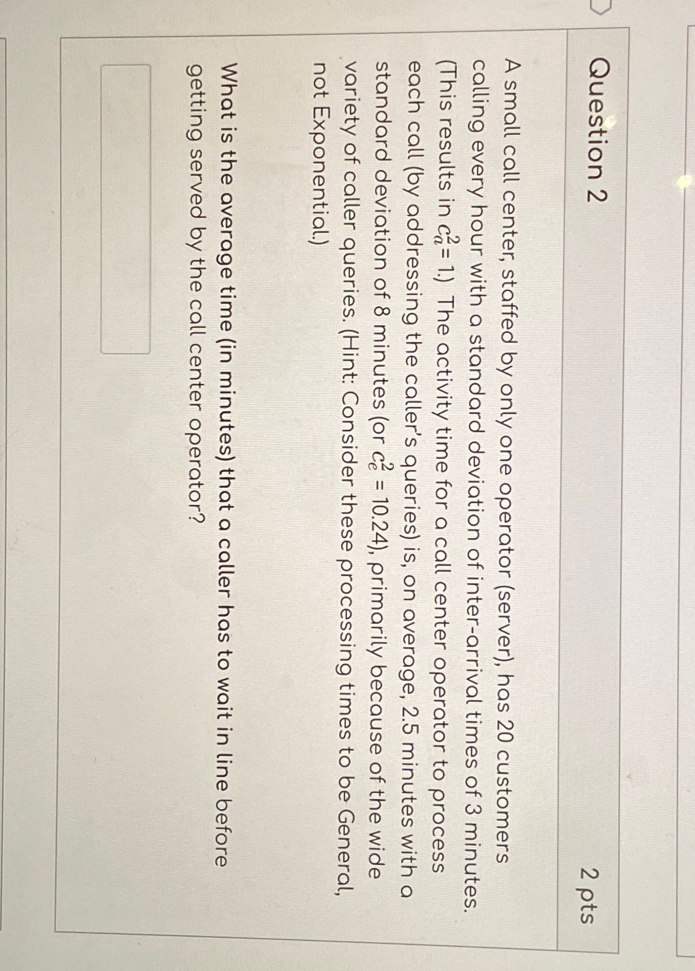  Question 2 2 pts A small call center, staffed by only
