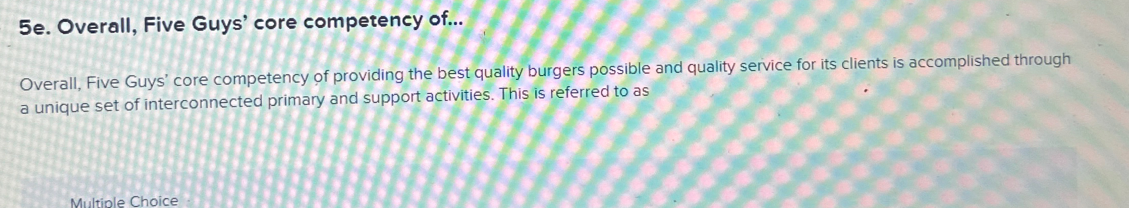  5e. Overall, Five Guys' core competency of... Overall, Five Guys' core