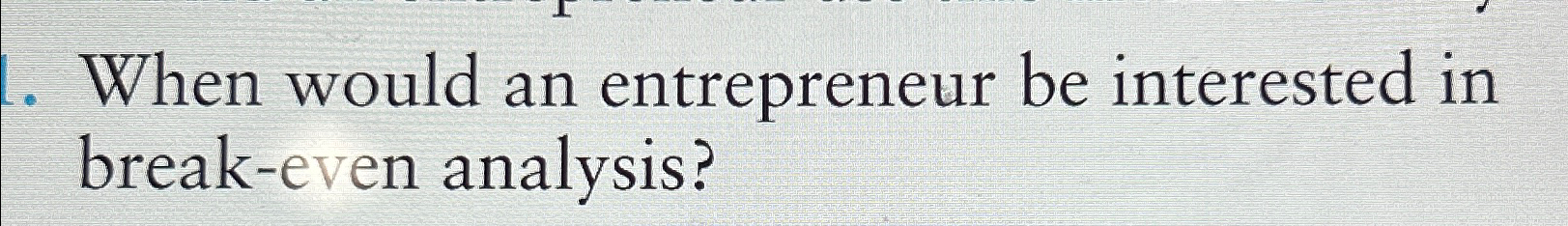  When would an entrepreneur be interested in break-even analysis? 