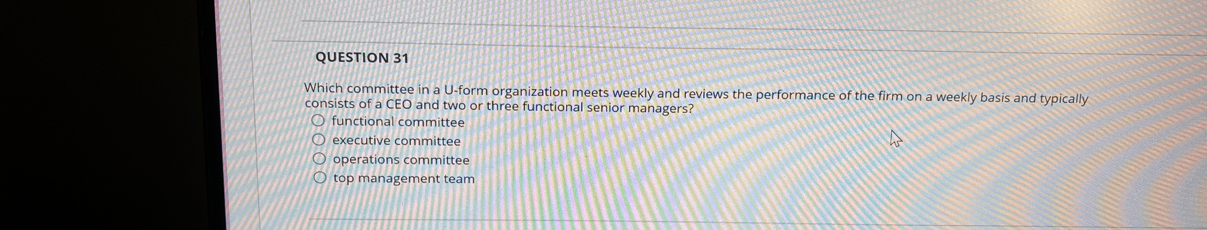  QUESTION 31 Which committee in a U-form organization meets weekly and