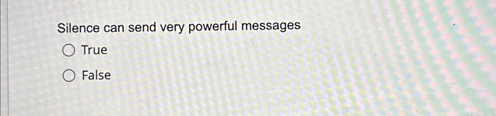 Silence can send very powerful messages True False 