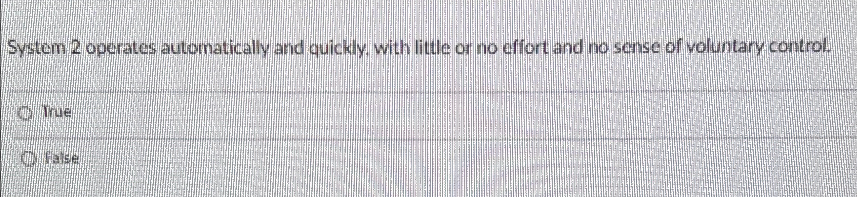  System 2 operates automatically and quickly, with little or no effort