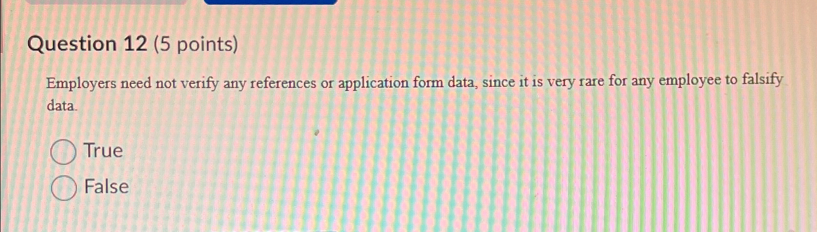  Question 12(5 points) Employers need not verify any references or application