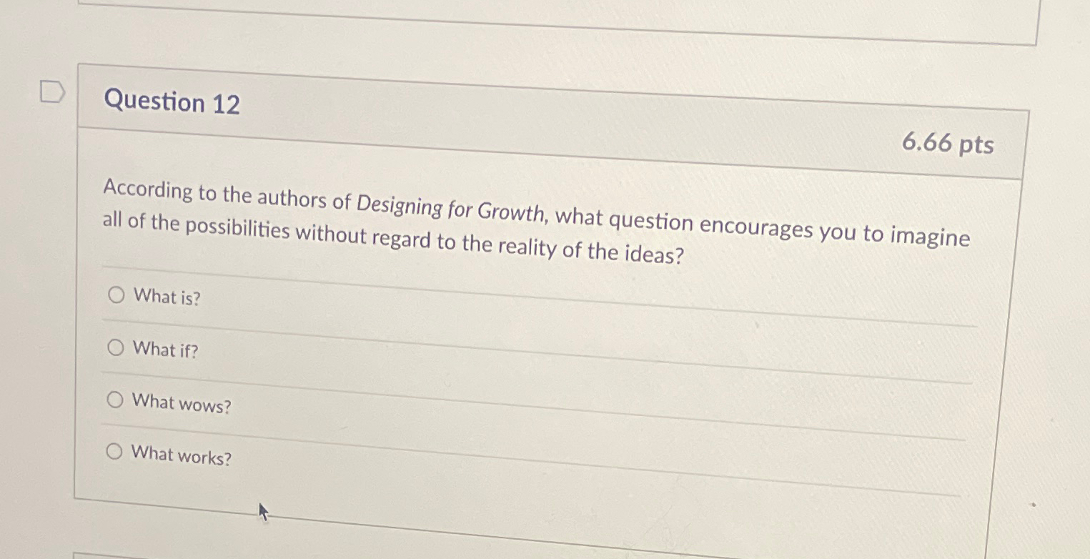  Question 12 6.66pts According to the authors of Designing for Growth,