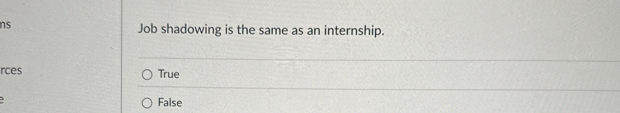  Job shadowing is the same as an internship. True False 