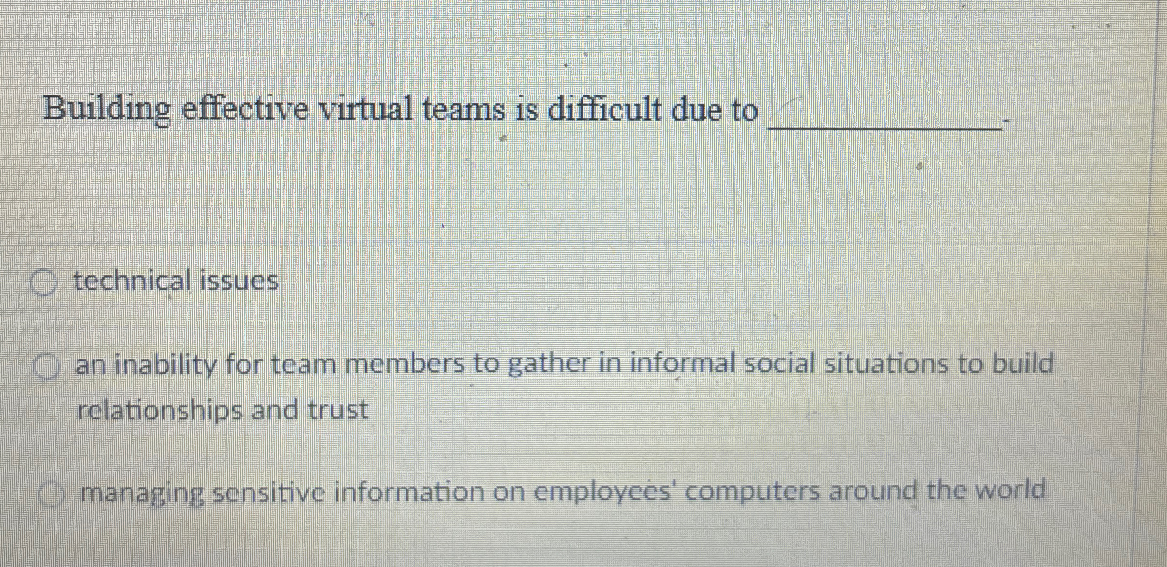  Building effective virtual teams is difficult due to technical issues an