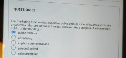  QUESTION 35 The marketing function that evaluates public attitudes, identifies areas
