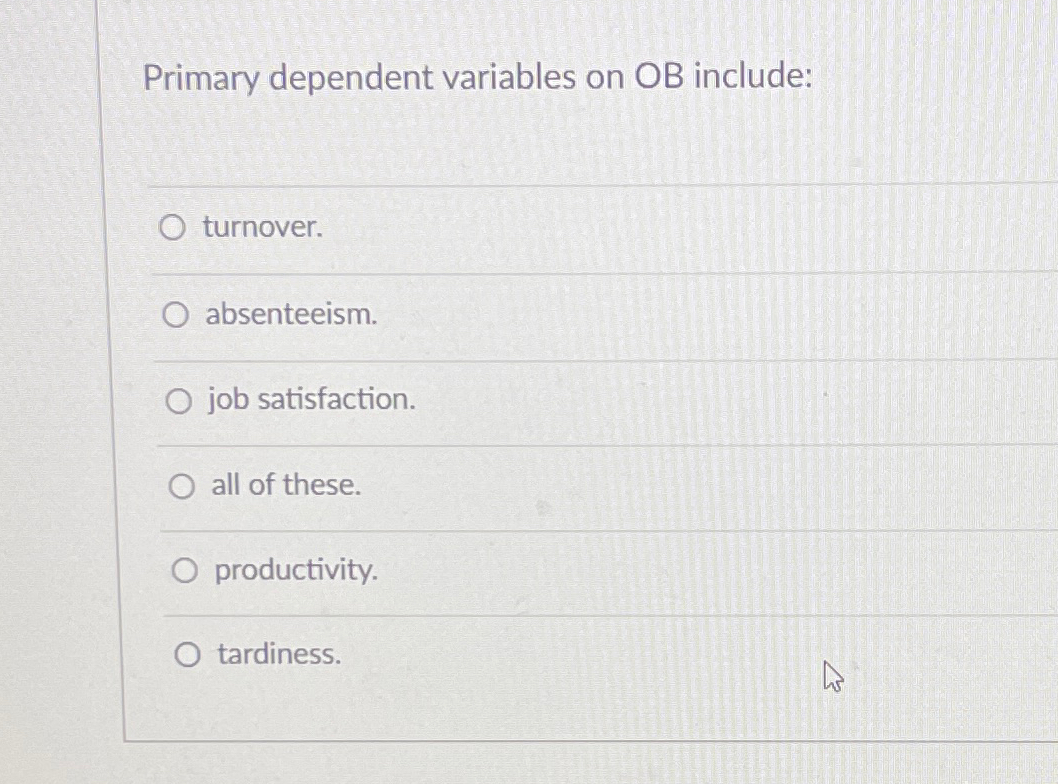  Primary dependent variables on OB include: turnover. absenteeism. job satisfaction. all