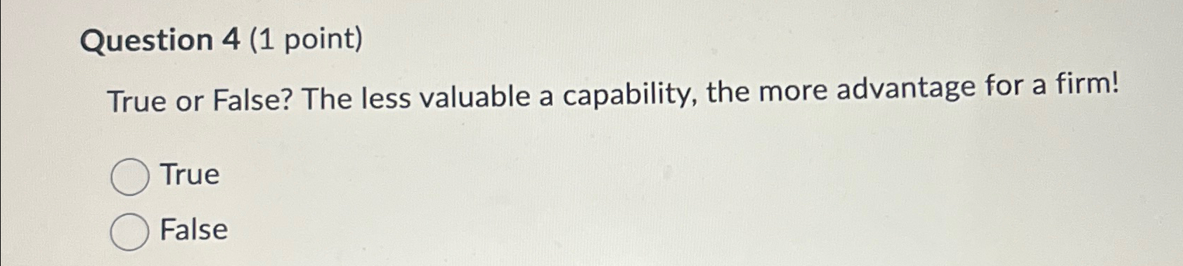  Question 4(1 point) True or False? The less valuable a capability,
