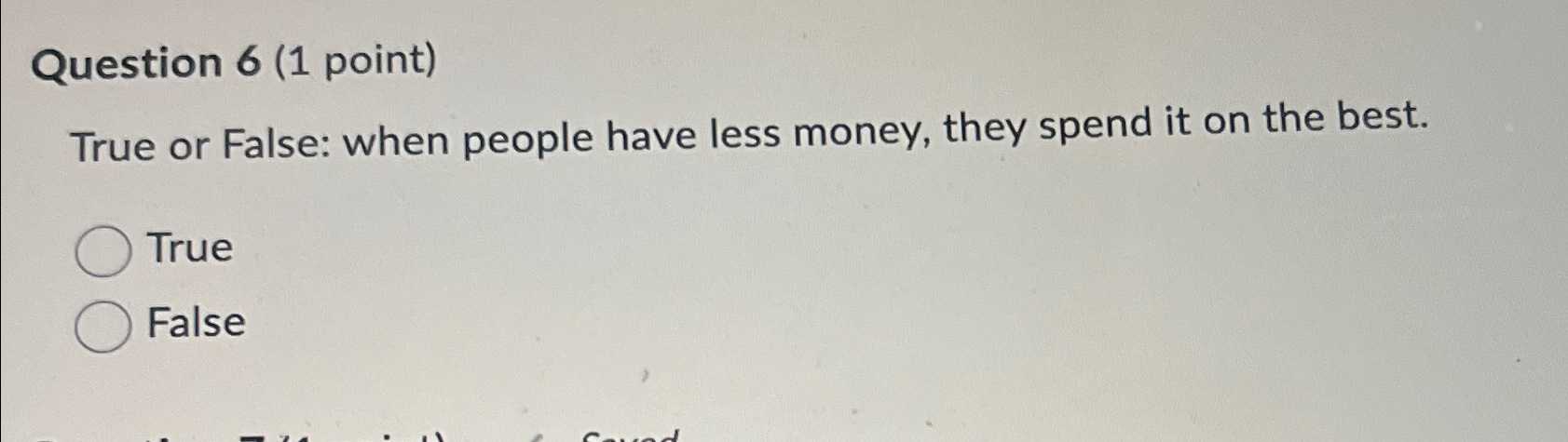  Question 6(1 point) True or False: when people have less money,