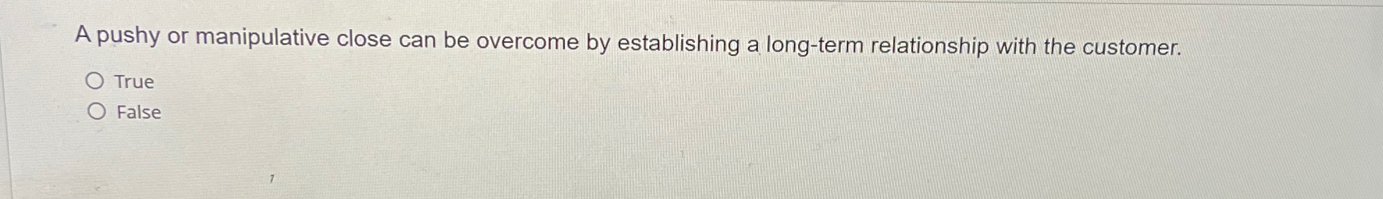  A pushy or manipulative close can be overcome by establishing a
