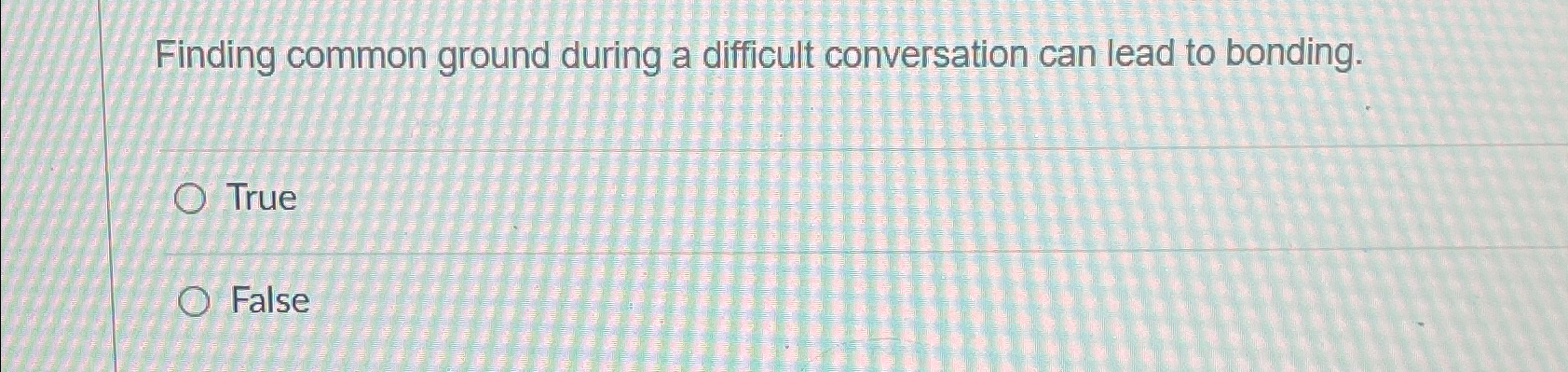  Finding common ground during a difficult conversation can lead to bonding.