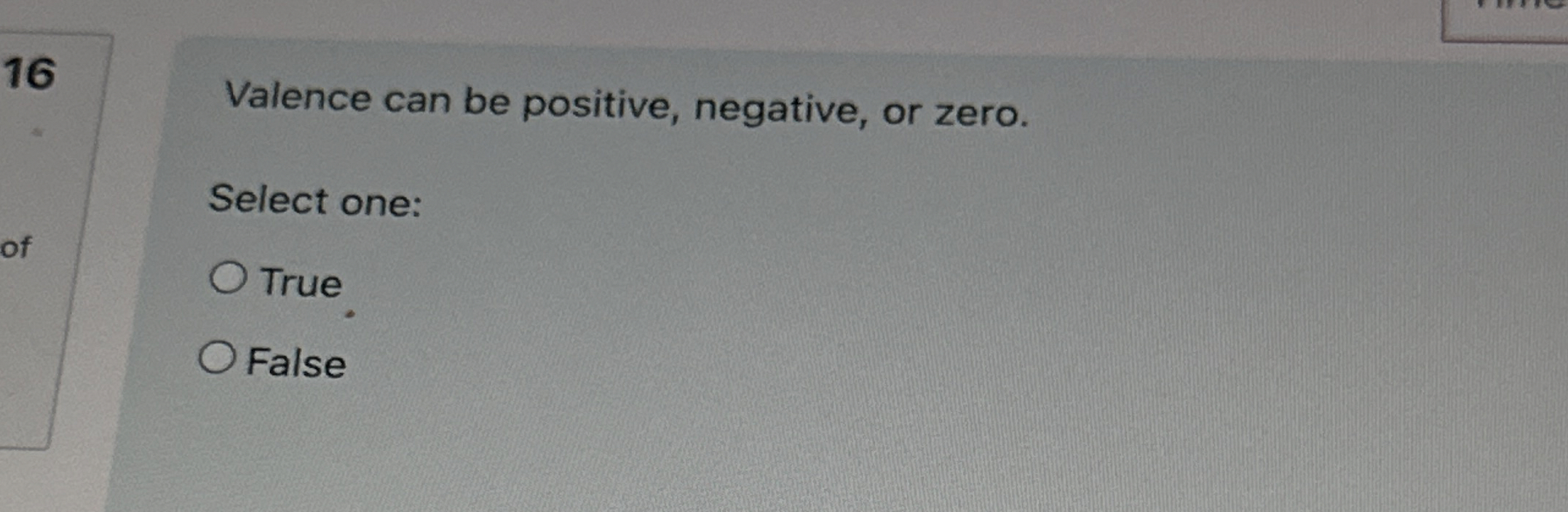  Valence can be positive, negative, or zero. Select one: True False