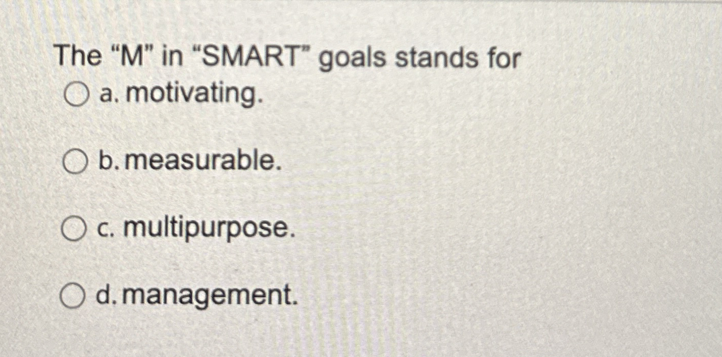  The "M" in "SMART" goals stands for a. motivating. b. measurable.