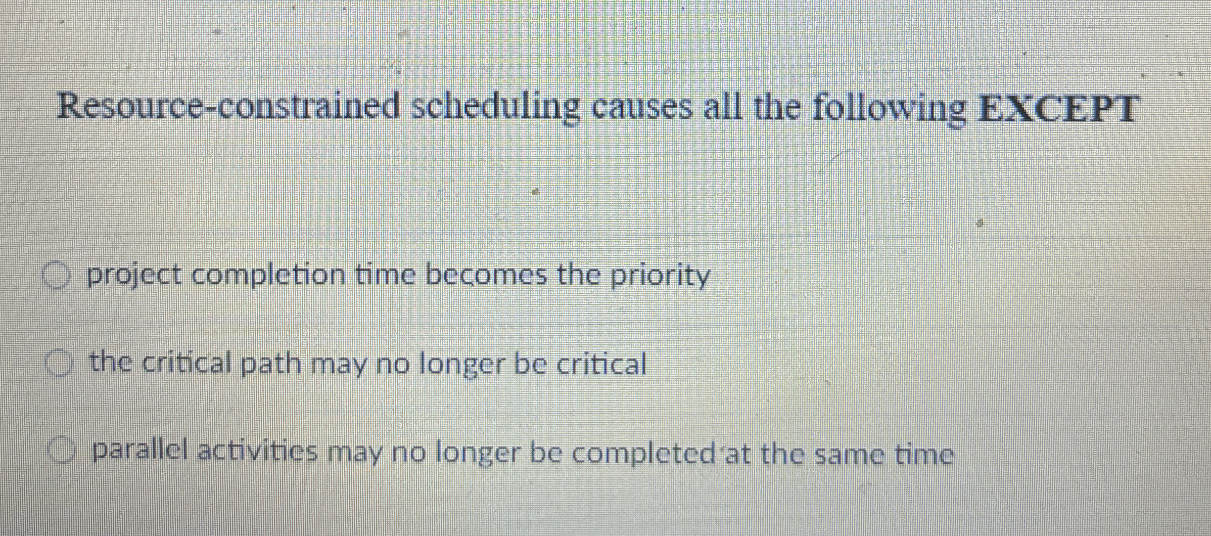  Resource-constrained scheduling causes all the following EXCEPT project completion time becomes