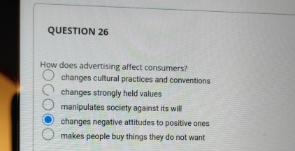  QUESTION 26 How does advertising affect consumers? changes cultural practices and