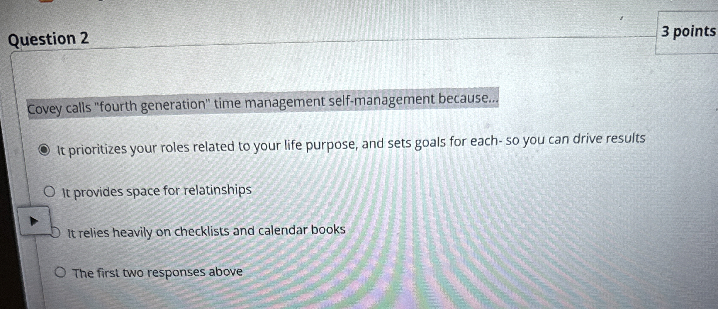  Covey calls "fourth generation" time management self-management because... It prioritizes your