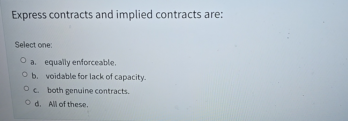  Express contracts and implied contracts are: Select one: a. equally enforceable.