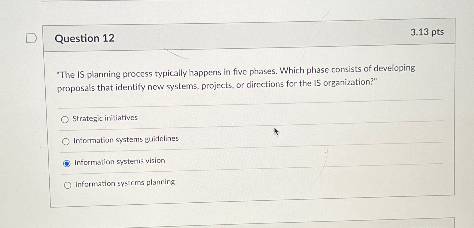  Question 12 3.13pts "The IS planning process typically happens in five