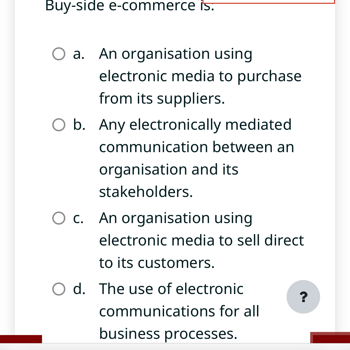  Buy-side e-commerce is. a. An organisation using electronic media to purchase