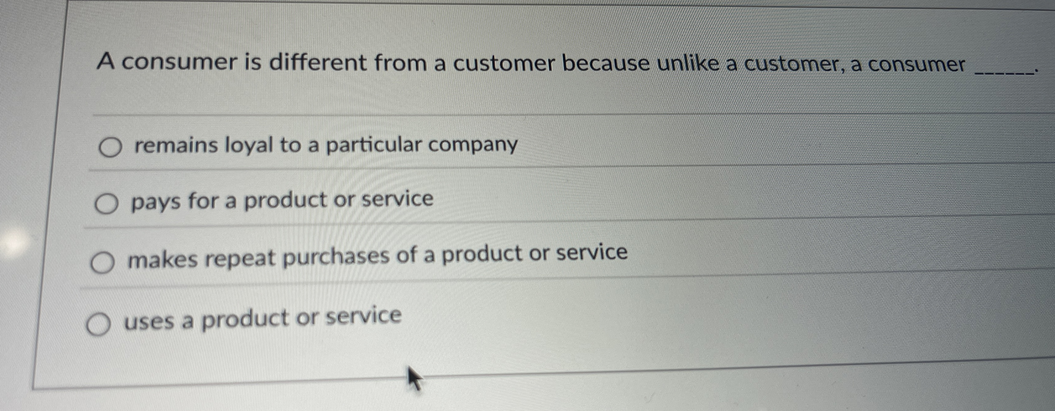  A consumer is different from a customer because unlike a customer,