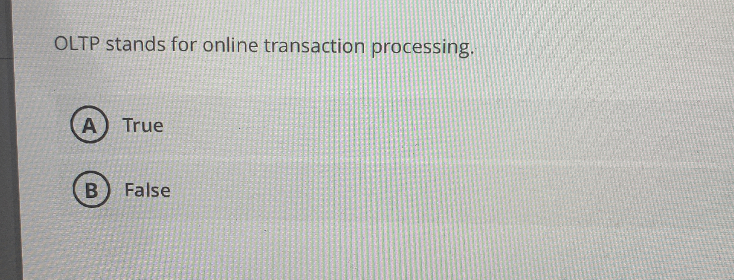  OLTP stands for online transaction processing. True False 