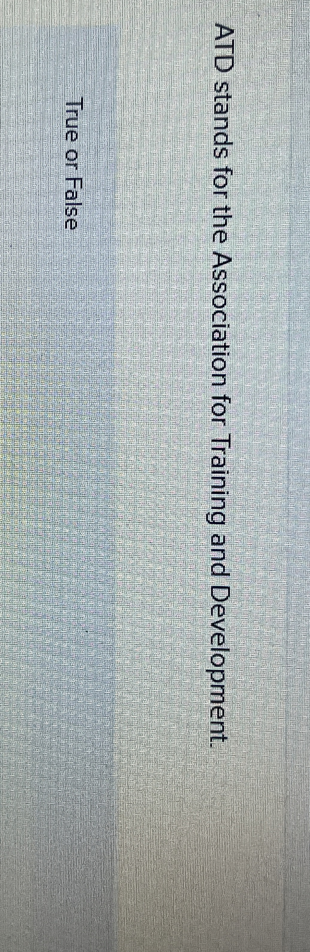  ATD stands for the Association for Training and Development. True or