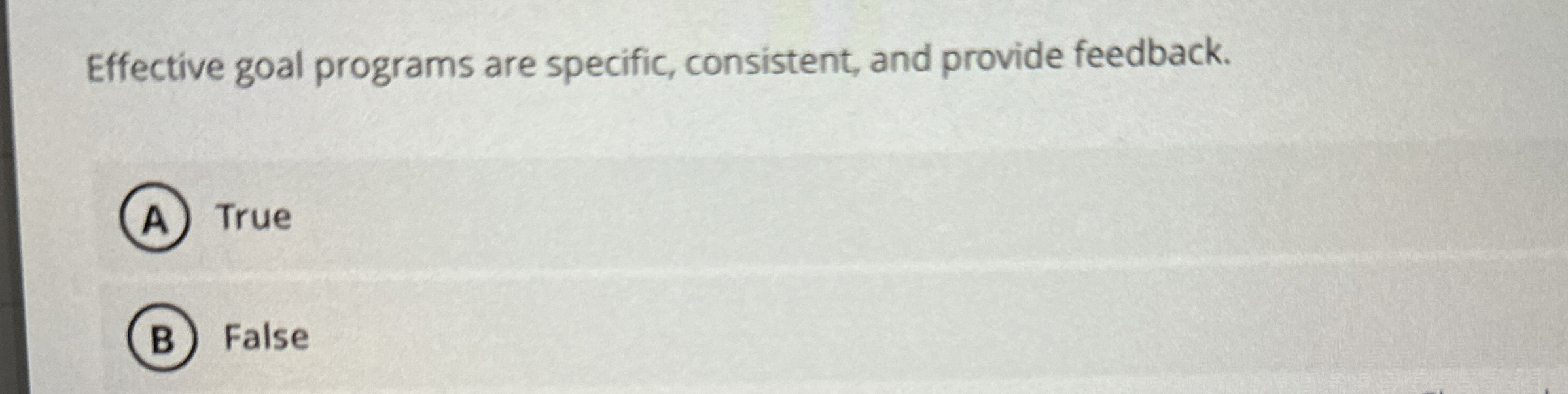  Effective goal programs are specific, consistent, and provide feedback. True False