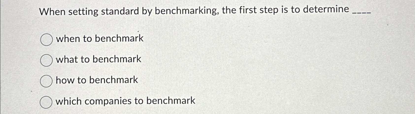  When setting standard by benchmarking, the first step is to determine