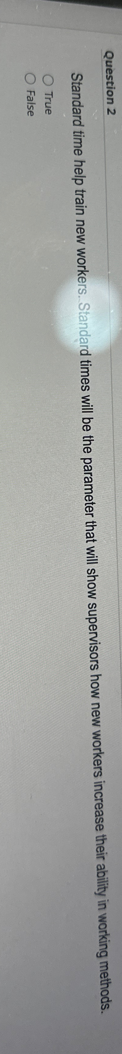  Question 2 Standard time help train new workers. Standard times will